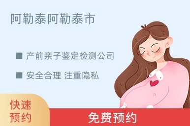 阿勒泰阿勒泰市产前亲子鉴定检测公司